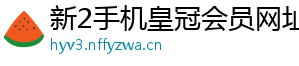 新2手机皇冠会员网址官方版